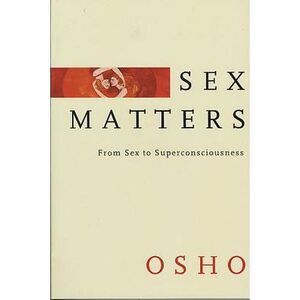 Sex Matters: From Sex to Superconsciousness -- Osho